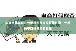 深圳出轨取证:分手挽回两次没有找过我:一场关于自我救赎的旅程 深圳出轨取证:分手挽回两次没有找过我:一场关于自我救赎的旅程