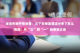 深圳市婚外情调查：三个女朋友提出分手了怎么挽回：从“三”到“一”的蜕变之路