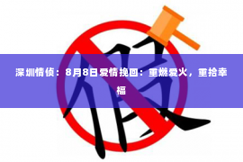 深圳情侦:8月8日爱情挽回:重燃爱火,重拾幸福 深圳情侦:8月8日爱情挽回:重燃爱火,重拾幸福