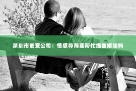 深圳市调查公司：情感导师能帮忙挽回婚姻吗