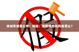 深圳市调查公司:标题:爱情挽回机构靠谱么? 深圳市调查公司:标题:爱情挽回机构靠谱么?