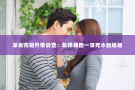 深圳市婚外情调查：怎样挽回一潭死水的婚姻