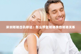 深圳婚姻出轨取证:怎么修复婚姻挽回婚姻关系 深圳婚姻出轨取证:怎么修复婚姻挽回婚姻关系