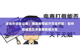 深圳市侦探公司:挽回爱情图片排版好看:如何用视觉艺术重燃情感火花 深圳市侦探公司:挽回爱情图片排版好看:如何用视觉艺术重燃情感火花