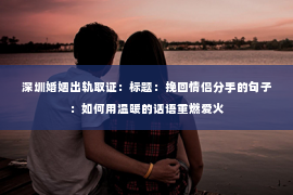 深圳婚姻出轨取证:标题:挽回情侣分手的句子:如何用温暖的话语重燃爱火 深圳婚姻出轨取证:标题:挽回情侣分手的句子:如何用温暖的话语重燃爱火