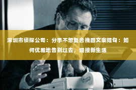 深圳市侦探公司:分手不想复合挽回文案短句:如何优雅地告别过去,迎接新生活 深圳市侦探公司:分手不想复合挽回文案短句:如何优雅地告别过去,迎接新生活