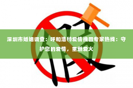 深圳市婚姻调查：呼和浩特爱情挽回专家热线：守护您的爱情，重燃爱火