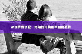 深圳情侦调查:婚姻如何挽回幸福的感情 深圳情侦调查:婚姻如何挽回幸福的感情