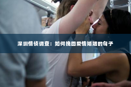深圳情侦调查:如何挽回爱情婚姻的句子 深圳情侦调查:如何挽回爱情婚姻的句子