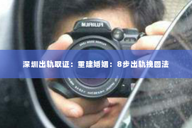 深圳出轨取证：重建婚姻：8步出轨挽回法