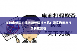 深圳市侦探:挽回聊天精神出轨:诚实沟通与行动的重要性 深圳市侦探:挽回聊天精神出轨:诚实沟通与行动的重要性