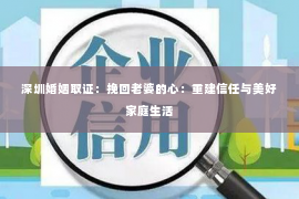 深圳婚姻取证：挽回老婆的心：重建信任与美好家庭生活