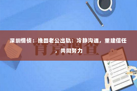 深圳情侦:挽回老公出轨:冷静沟通,重建信任,共同努力 深圳情侦:挽回老公出轨:冷静沟通,重建信任,共同努力
