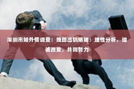 深圳市婚外情调查:挽回出轨婚姻:理性分析,坦诚改变,共同努力 深圳市婚外情调查:挽回出轨婚姻:理性分析,坦诚改变,共同努力