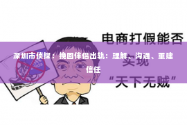 深圳市侦探:挽回伴侣出轨:理解、沟通、重建信任 深圳市侦探:挽回伴侣出轨:理解、沟通、重建信任
