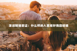 深圳婚姻取证：什么样的人离婚好挽回婚姻