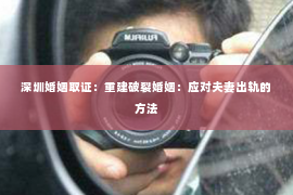 深圳婚姻取证:重建破裂婚姻:应对夫妻出轨的方法 深圳婚姻取证:重建破裂婚姻:应对夫妻出轨的方法
