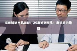 深圳婚姻出轨取证:20年婚姻重生:离婚后的挽回 深圳婚姻出轨取证:20年婚姻重生:离婚后的挽回