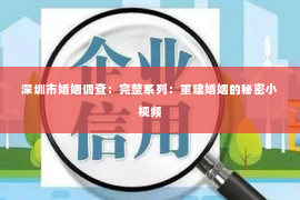 深圳市婚姻调查:完整系列:重建婚姻的秘密小视频 深圳市婚姻调查:完整系列:重建婚姻的秘密小视频