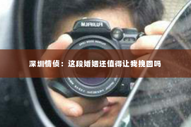 深圳情侦：这段婚姻还值得让我挽回吗