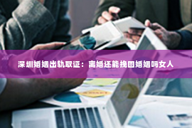 深圳婚姻出轨取证:离婚还能挽回婚姻吗女人 深圳婚姻出轨取证:离婚还能挽回婚姻吗女人