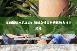 深圳婚姻出轨取证:智慧女性是否应该努力挽回婚姻 深圳婚姻出轨取证:智慧女性是否应该努力挽回婚姻