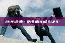 深圳市私家侦探:能够挽回婚姻的背叛丈夫吗? 深圳市私家侦探:能够挽回婚姻的背叛丈夫吗?