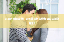 深圳市婚姻调查：是否值得努力修复破裂的婚姻关系？