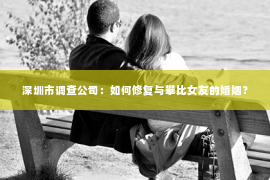 深圳市调查公司:如何修复与攀比女友的婚姻? 深圳市调查公司:如何修复与攀比女友的婚姻?
