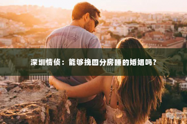 深圳情侦：能够挽回分房睡的婚姻吗？