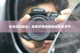 深圳出轨取证：准备好挽回婚姻的必备条件