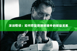 深圳情侦：如何修复新婚婚姻中的破裂关系