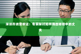 深圳市调查取证:专家探讨如何挽回婚姻中的丈夫 深圳市调查取证:专家探讨如何挽回婚姻中的丈夫