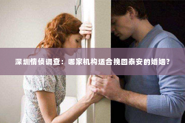 深圳情侦调查:哪家机构适合挽回泰安的婚姻? 深圳情侦调查:哪家机构适合挽回泰安的婚姻?