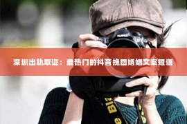 深圳出轨取证:最热门的抖音挽回婚姻文案短语 深圳出轨取证:最热门的抖音挽回婚姻文案短语