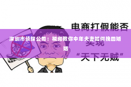 深圳市侦探公司：视频教你中年夫妻如何挽回婚姻