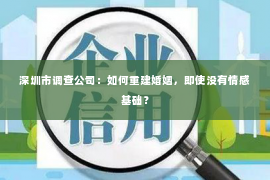 深圳市调查公司:如何重建婚姻,即使没有情感基础? 深圳市调查公司:如何重建婚姻,即使没有情感基础?