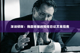 深圳侦探：挽回婚姻的简短日记文案指南