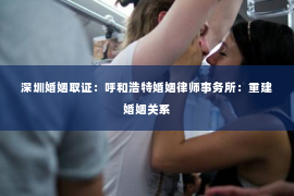 深圳婚姻取证:呼和浩特婚姻律师事务所:重建婚姻关系 深圳婚姻取证:呼和浩特婚姻律师事务所:重建婚姻关系