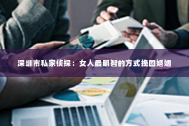 深圳市私家侦探：女人最明智的方式挽回婚姻