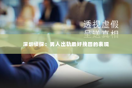 深圳侦探：男人出轨最好挽回的表现