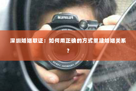 深圳婚姻取证:如何用正确的方式重建婚姻关系? 深圳婚姻取证:如何用正确的方式重建婚姻关系?