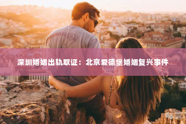 深圳婚姻出轨取证:北京爱德堡婚姻复兴事件 深圳婚姻出轨取证:北京爱德堡婚姻复兴事件