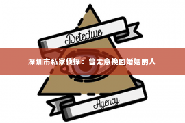 深圳市私家侦探：曾无意挽回婚姻的人