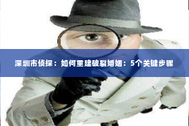 深圳市侦探：如何重建破裂婚姻：5个关键步骤