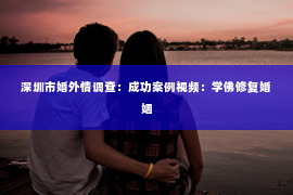 深圳市婚外情调查：成功案例视频：学佛修复婚姻