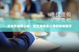深圳市调查公司：重生回报老公挽回婚姻薛萍