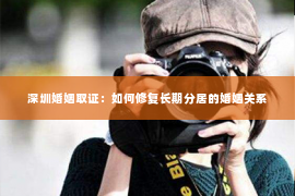 深圳婚姻取证：如何修复长期分居的婚姻关系