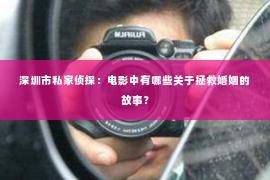 深圳市私家侦探：电影中有哪些关于拯救婚姻的故事？