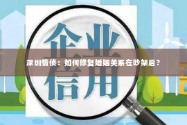 深圳情侦：如何修复婚姻关系在吵架后？